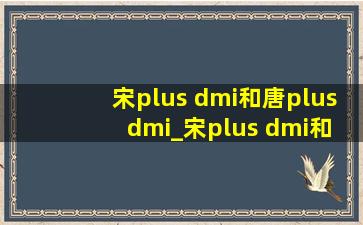 宋plus dmi和唐plus dmi_宋plus dmi和唐plus dmi怎么选